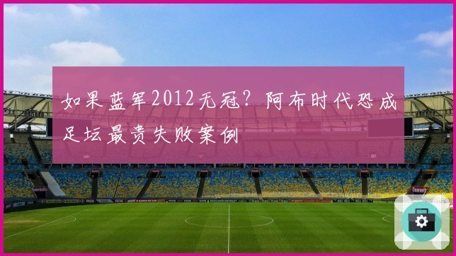如果蓝军2012无冠？阿布时代恐成足坛最贵失败案例