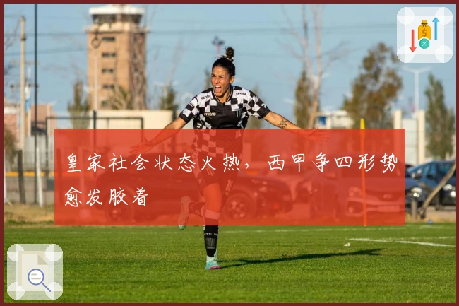 皇家社会状态火热，西甲争四形势愈发胶着