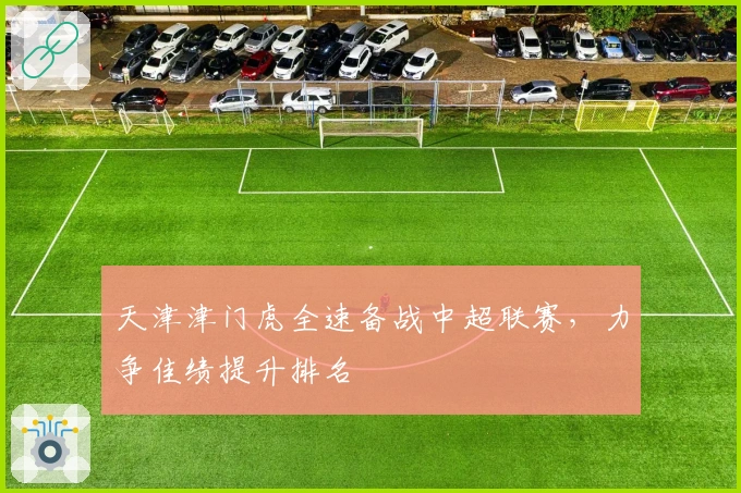 天津津门虎全速备战中超联赛，力争佳绩提升排名