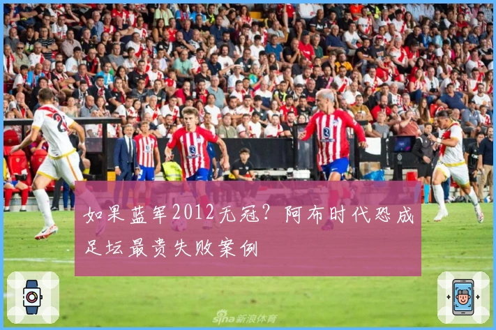 如果蓝军2012无冠？阿布时代恐成足坛最贵失败案例
