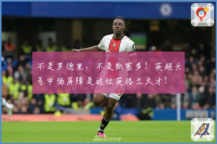 不是罗德里，不是凯塞多！英超头号中场屏障是这位英格兰天才！