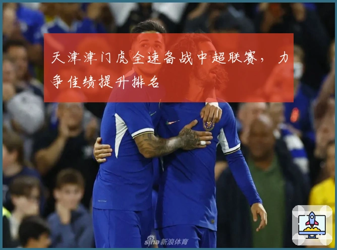 天津津门虎全速备战中超联赛，力争佳绩提升排名