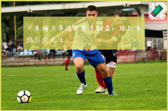 不来梅力争德甲赛季翻盘，球队表现引发关注