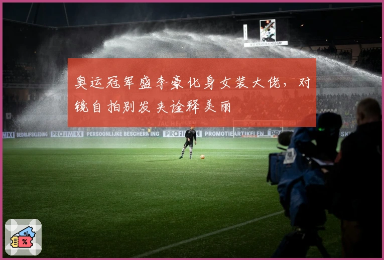 奥运冠军盛李豪化身女装大佬，对镜自拍别发夹诠释美丽