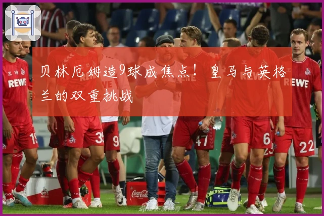 贝林厄姆造9球成焦点！皇马与英格兰的双重挑战